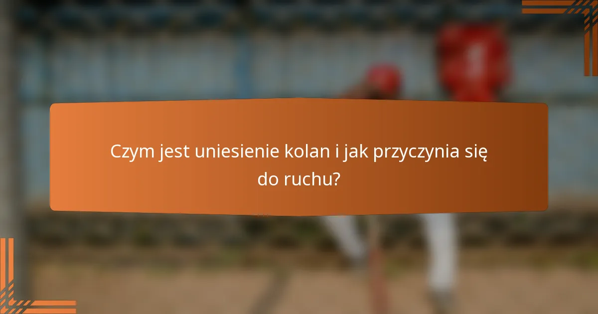 Czym jest uniesienie kolan i jak przyczynia się do ruchu?