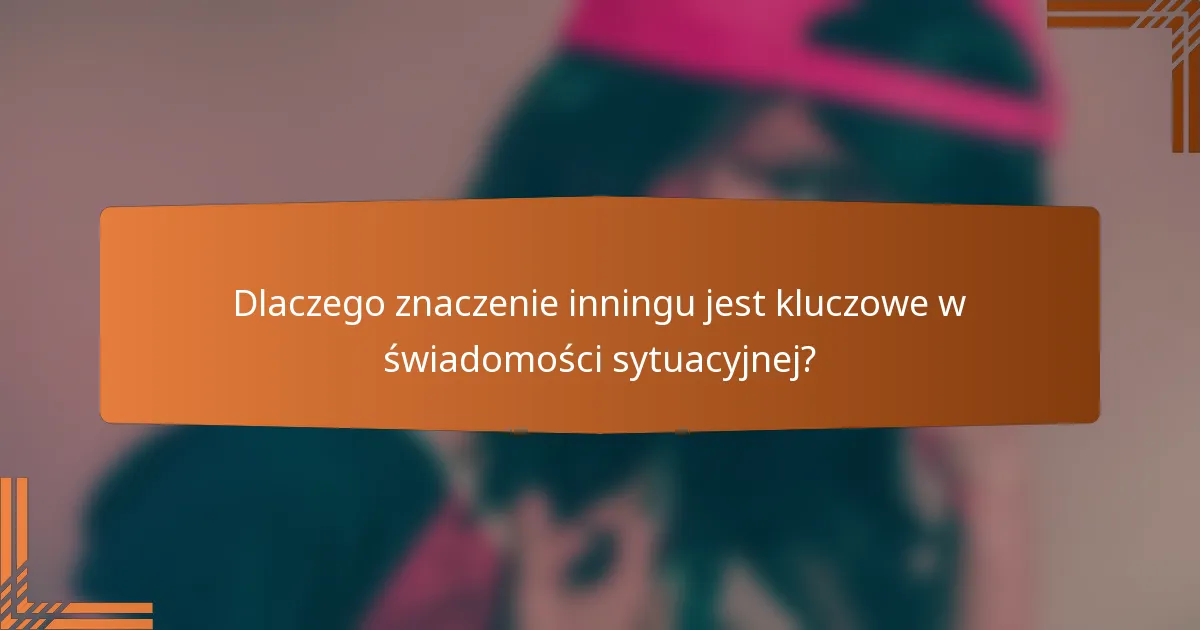 Dlaczego znaczenie inningu jest kluczowe w świadomości sytuacyjnej?