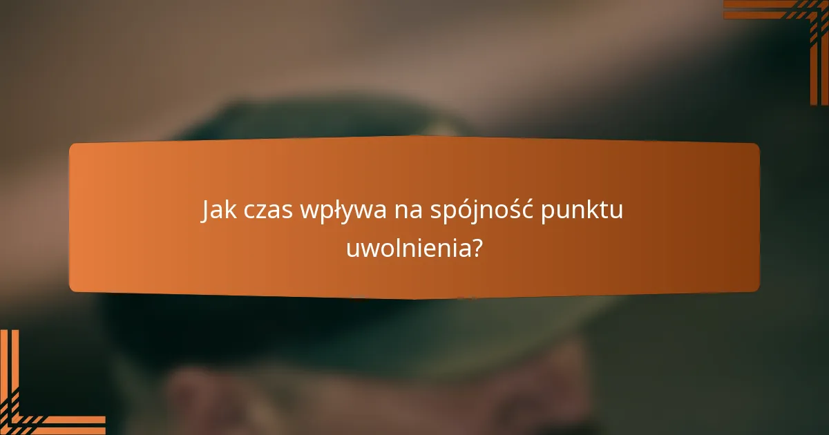 Jak czas wpływa na spójność punktu uwolnienia?