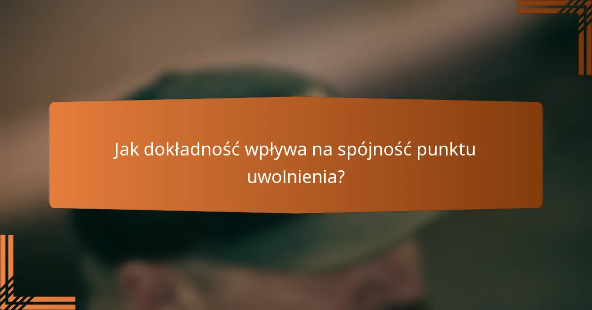 Jak dokładność wpływa na spójność punktu uwolnienia?