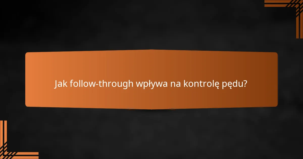 Jak follow-through wpływa na kontrolę pędu?