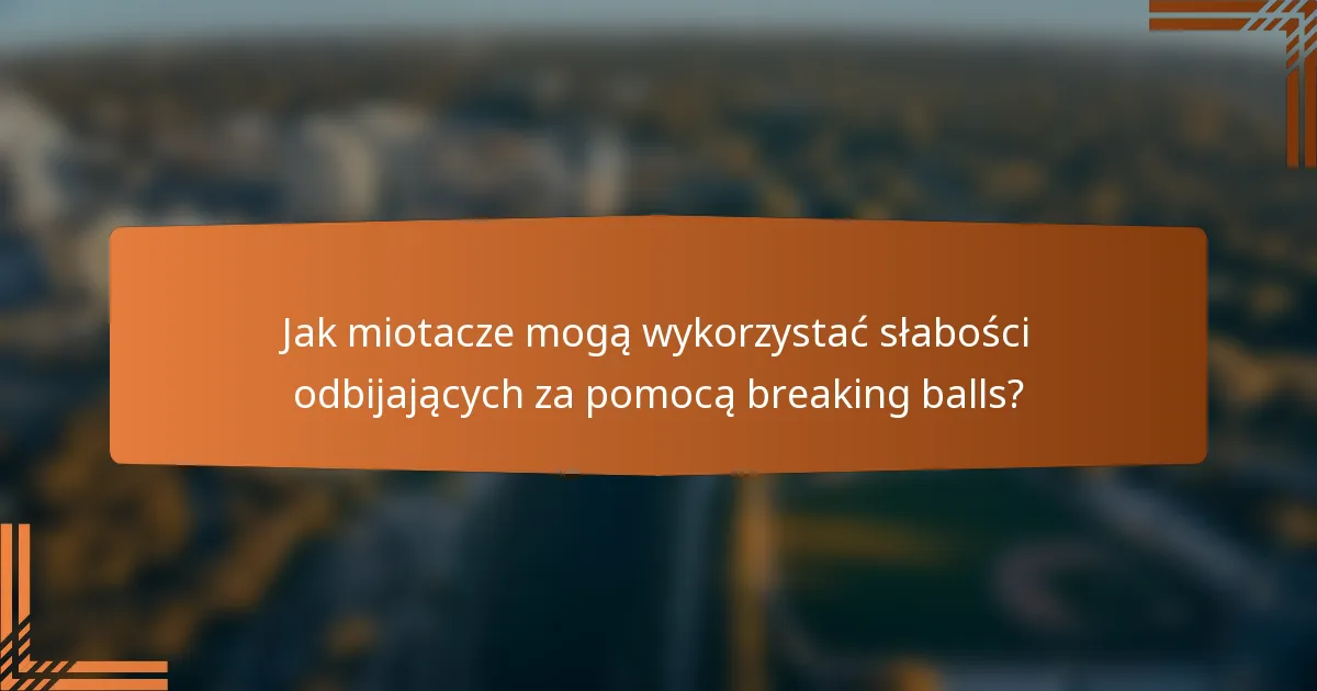 Jak miotacze mogą wykorzystać słabości odbijających za pomocą breaking balls?