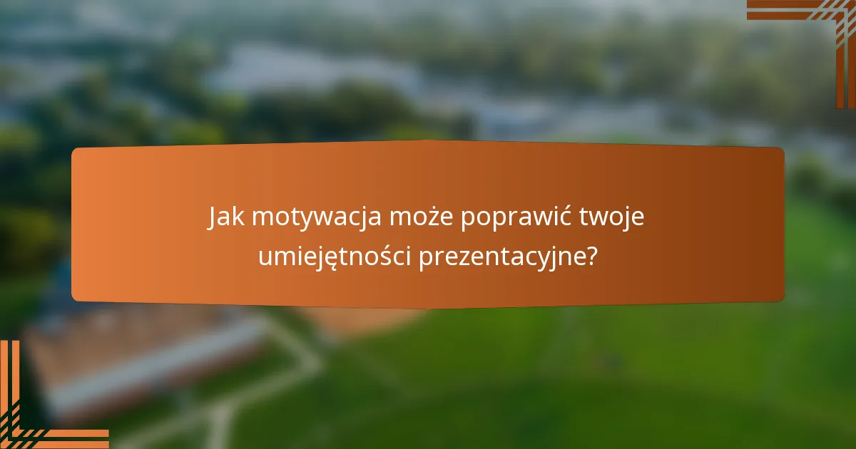 Jak motywacja może poprawić twoje umiejętności prezentacyjne?