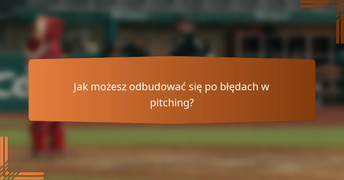 Jak możesz odbudować się po błędach w pitching?