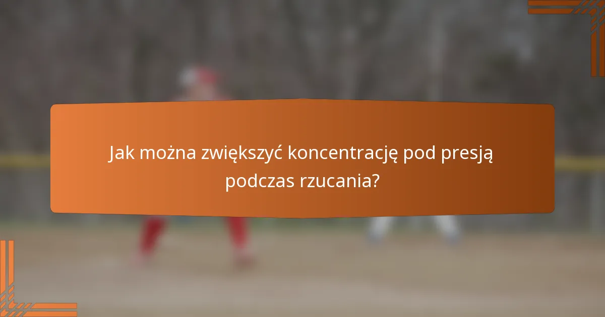 Jak można zwiększyć koncentrację pod presją podczas rzucania?