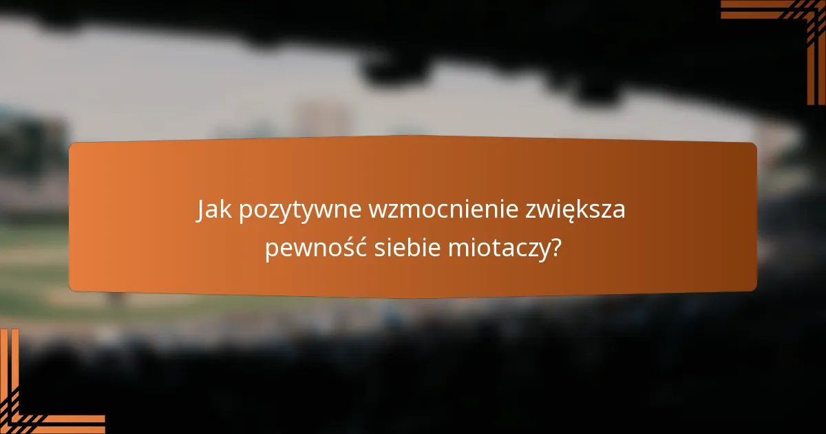 Jak pozytywne wzmocnienie zwiększa pewność siebie miotaczy?