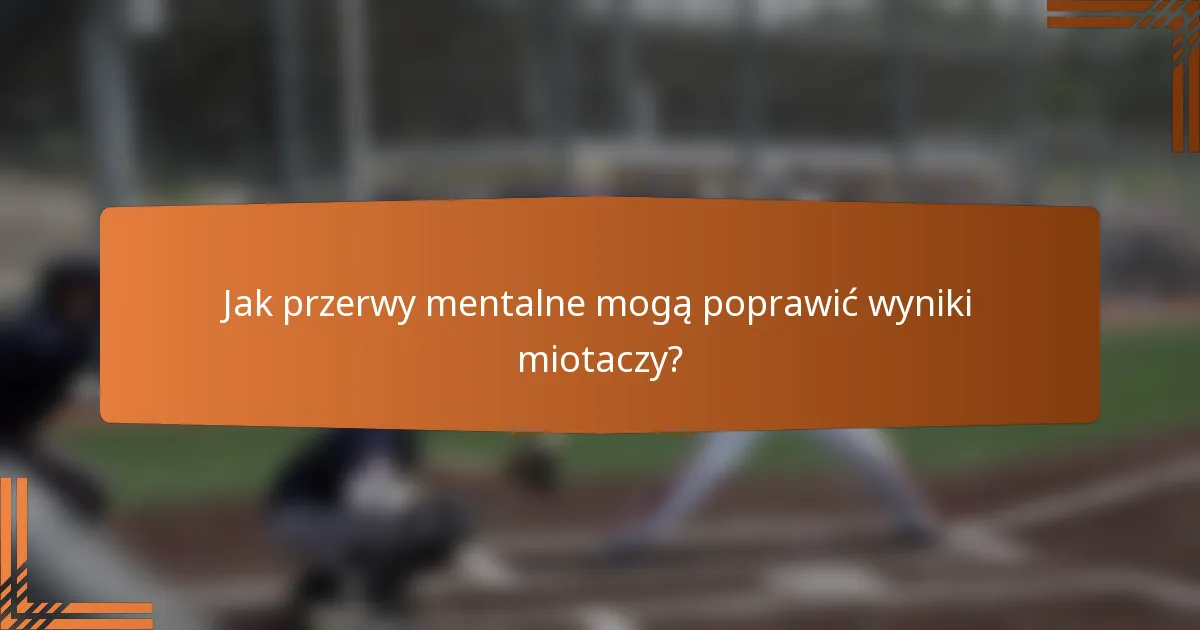 Jak przerwy mentalne mogą poprawić wyniki miotaczy?
