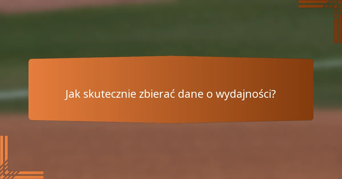 Jak skutecznie zbierać dane o wydajności?