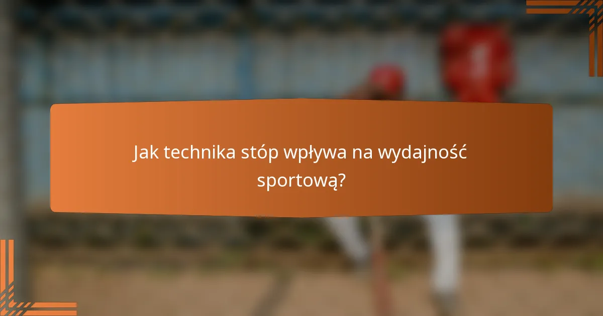 Jak technika stóp wpływa na wydajność sportową?