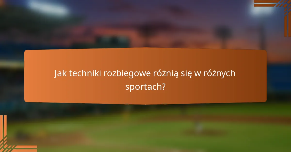 Jak techniki rozbiegowe różnią się w różnych sportach?