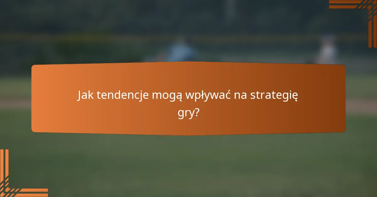 Jak tendencje mogą wpływać na strategię gry?