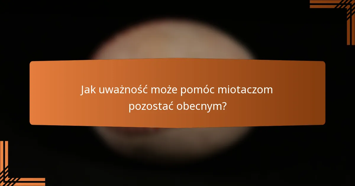 Jak uważność może pomóc miotaczom pozostać obecnym?