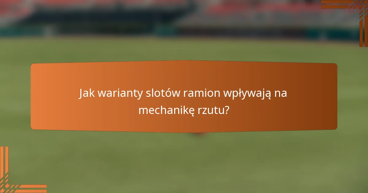 Jak warianty slotów ramion wpływają na mechanikę rzutu?