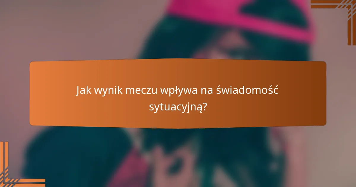 Jak wynik meczu wpływa na świadomość sytuacyjną?