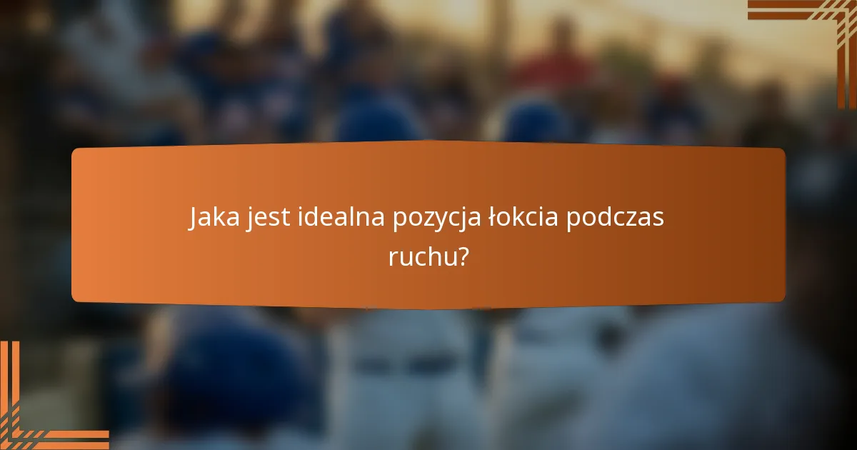 Jaka jest idealna pozycja łokcia podczas ruchu?