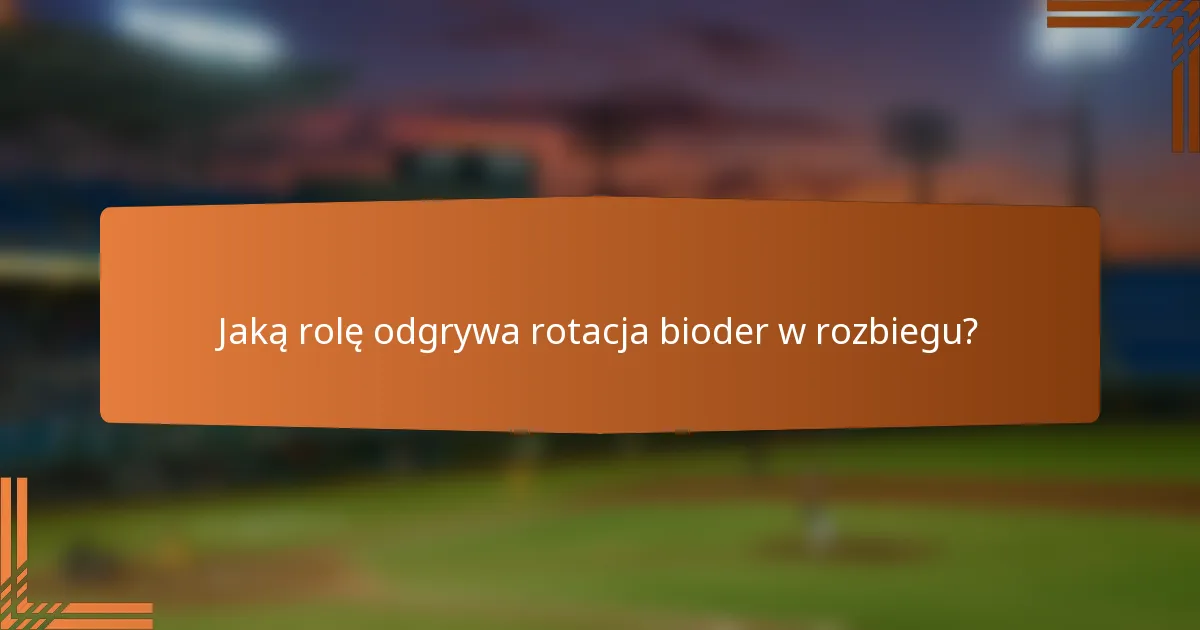 Jaką rolę odgrywa rotacja bioder w rozbiegu?