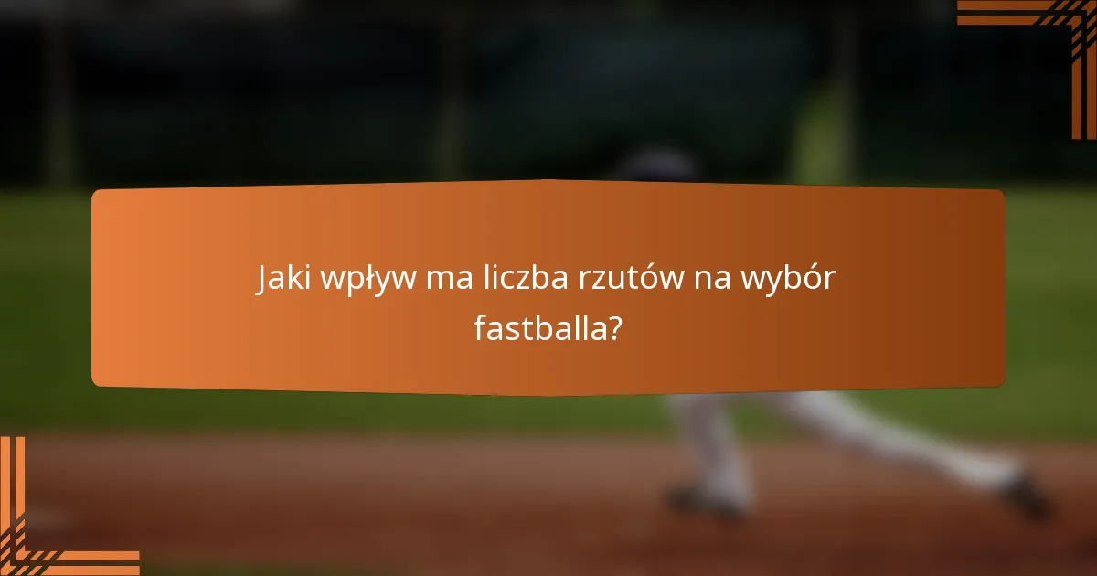 Jaki wpływ ma liczba rzutów na wybór fastballa?