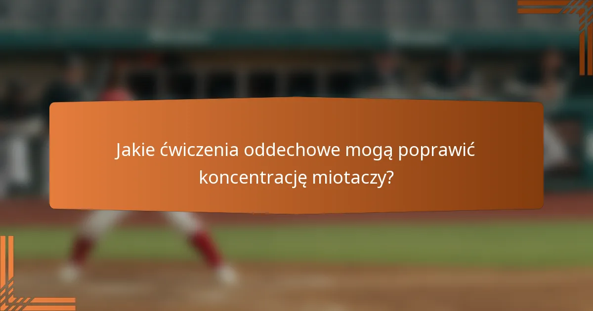 Jakie ćwiczenia oddechowe mogą poprawić koncentrację miotaczy?