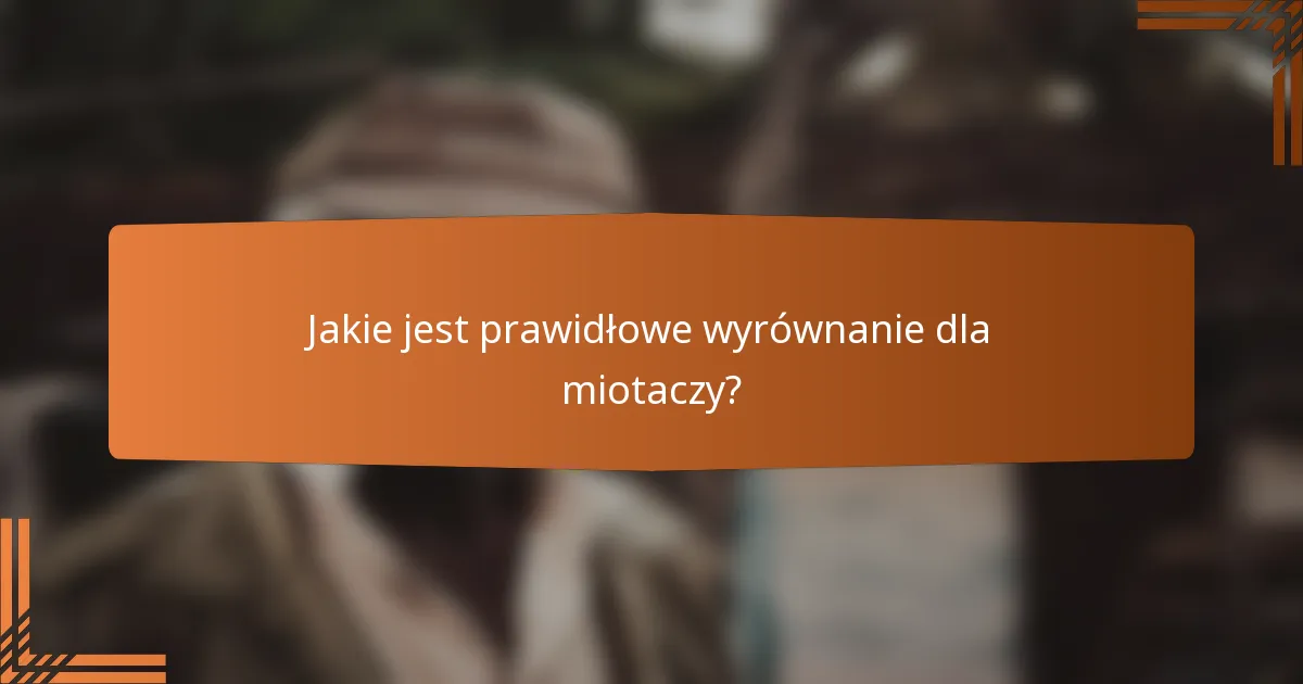 Jakie jest prawidłowe wyrównanie dla miotaczy?