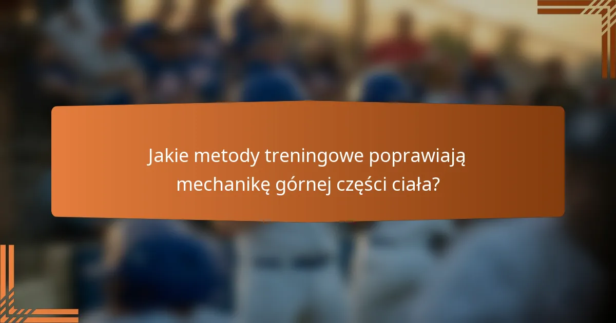 Jakie metody treningowe poprawiają mechanikę górnej części ciała?