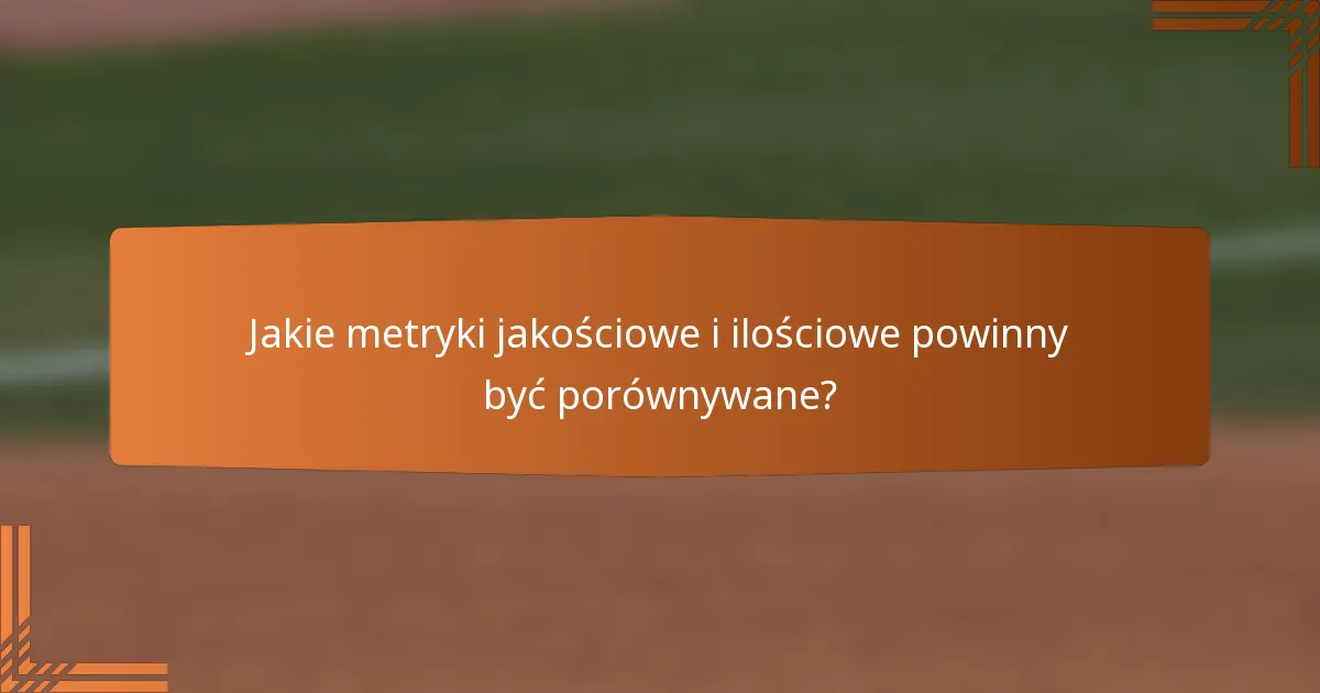 Jakie metryki jakościowe i ilościowe powinny być porównywane?
