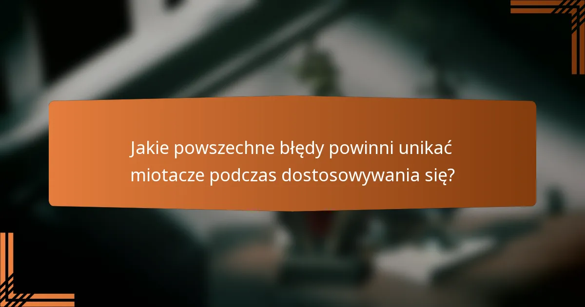 Jakie powszechne błędy powinni unikać miotacze podczas dostosowywania się?