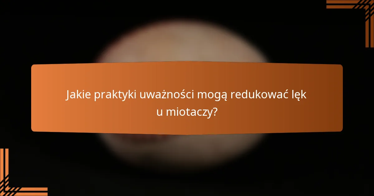 Jakie praktyki uważności mogą redukować lęk u miotaczy?