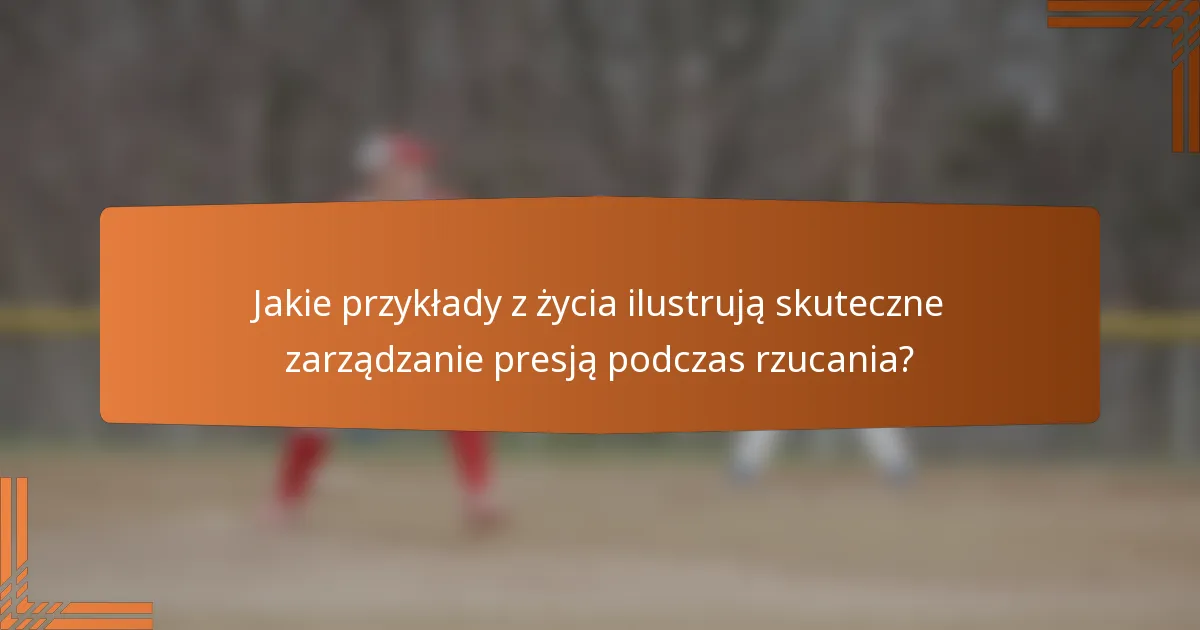 Jakie przykłady z życia ilustrują skuteczne zarządzanie presją podczas rzucania?