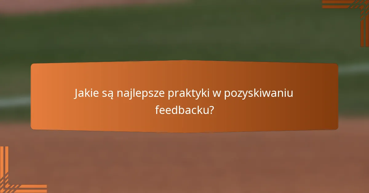 Jakie są najlepsze praktyki w pozyskiwaniu feedbacku?