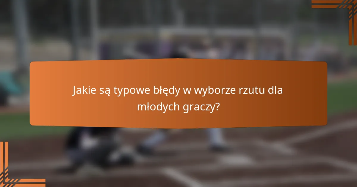 Jakie są typowe błędy w wyborze rzutu dla młodych graczy?
