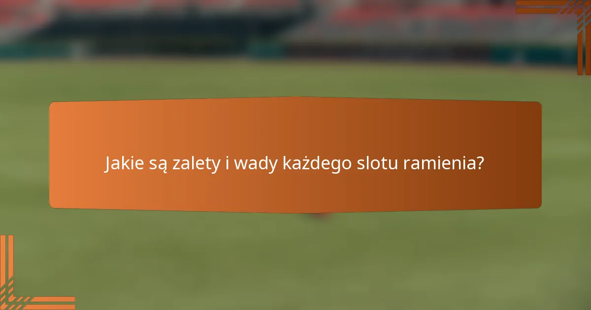 Jakie są zalety i wady każdego slotu ramienia?