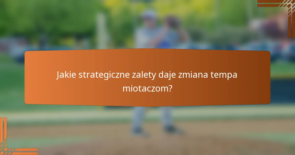Jakie strategiczne zalety daje zmiana tempa miotaczom?
