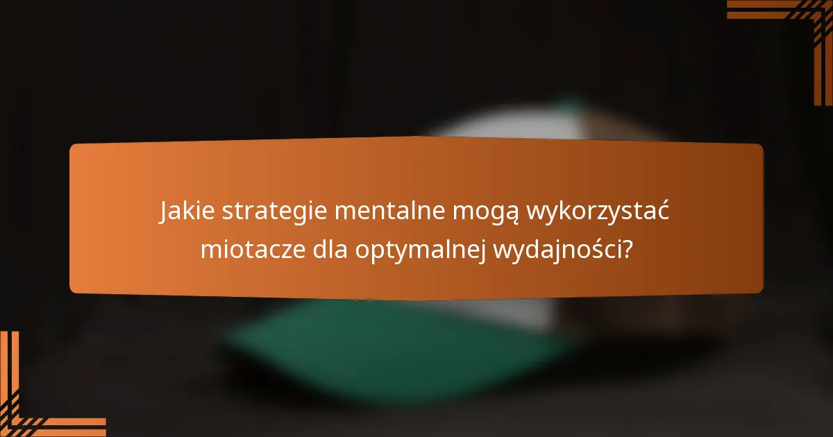 Jakie strategie mentalne mogą wykorzystać miotacze dla optymalnej wydajności?
