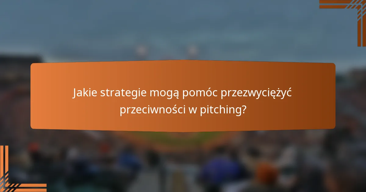 Jakie strategie mogą pomóc przezwyciężyć przeciwności w pitching?