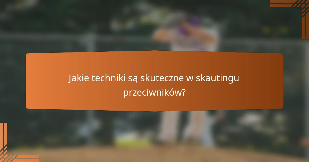 Jakie techniki są skuteczne w skautingu przeciwników?