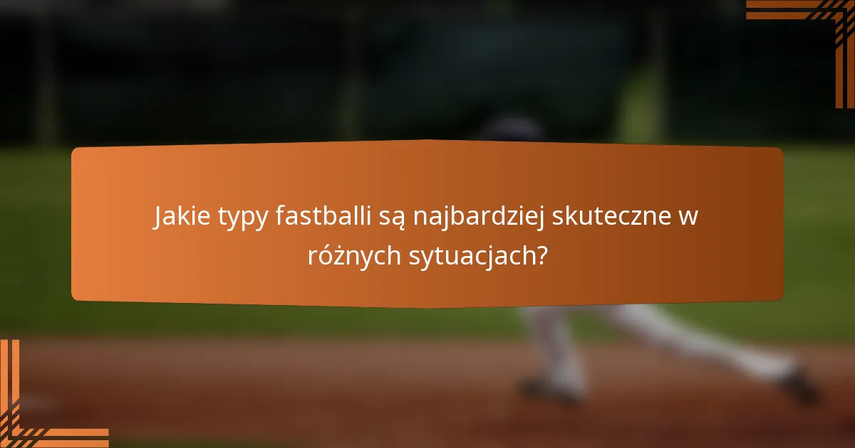 Jakie typy fastballi są najbardziej skuteczne w różnych sytuacjach?