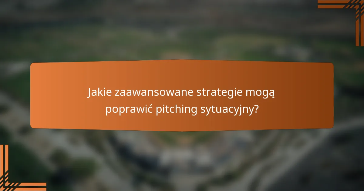 Jakie zaawansowane strategie mogą poprawić pitching sytuacyjny?