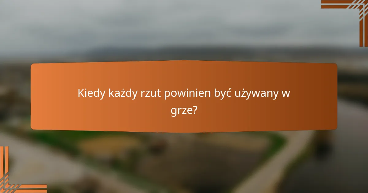 Kiedy każdy rzut powinien być używany w grze?