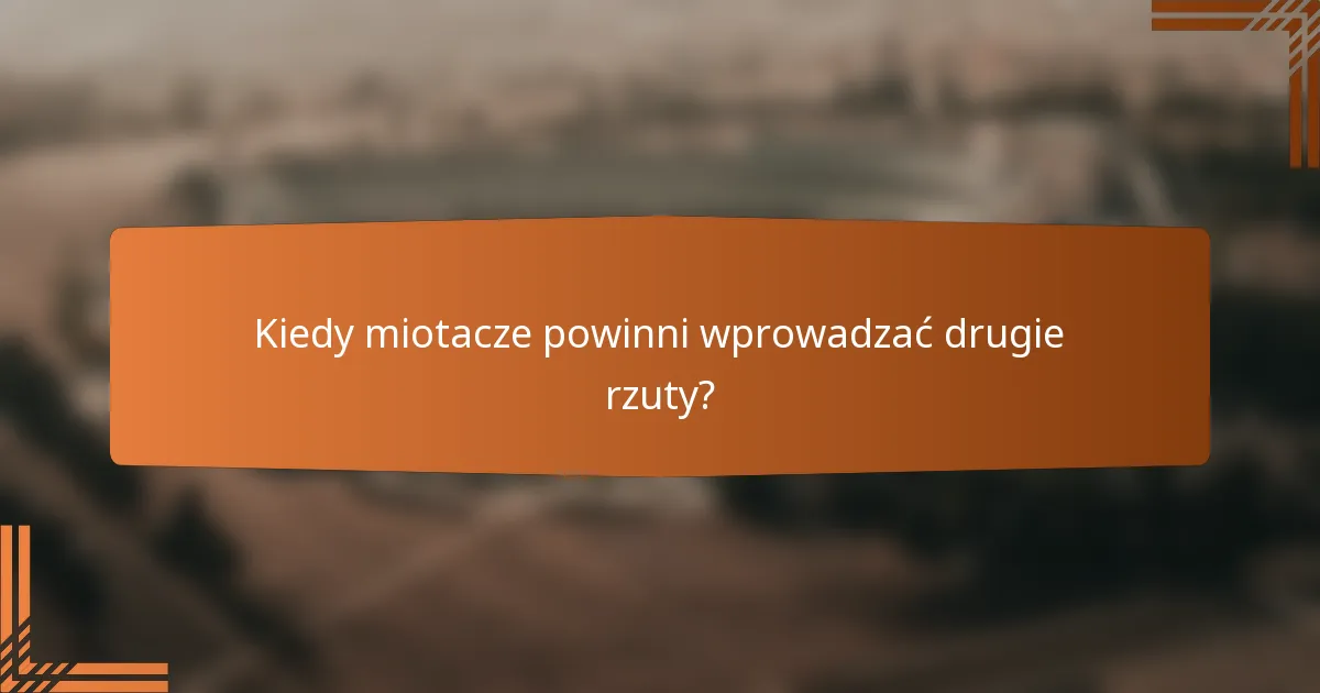 Kiedy miotacze powinni wprowadzać drugie rzuty?